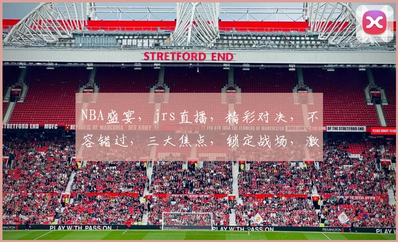 NBA盛宴，jrs直播，精彩对决，不容错过，三大焦点，锁定战场，激情四溢