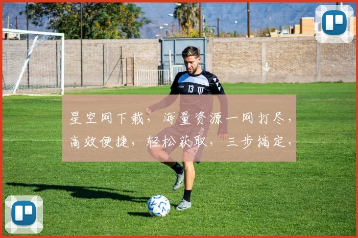 星空网下载，海量资源一网打尽，高效便捷，轻松获取，三步搞定，不容错过