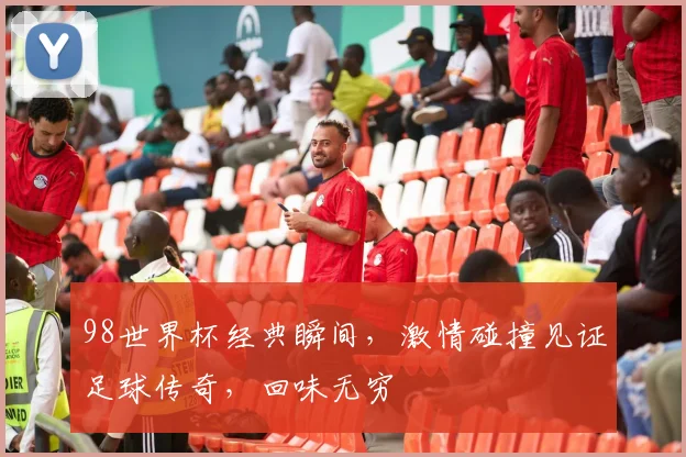 98世界杯经典瞬间，激情碰撞见证足球传奇，回味无穷