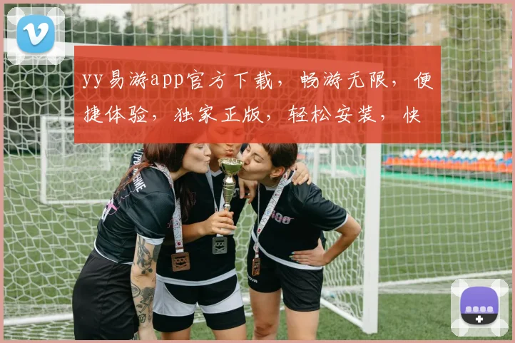 yy易游app官方下载，畅游无限，便捷体验，独家正版，轻松安装，快来体验