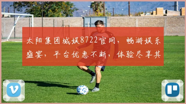 太阳集团城娱8722官网，畅游娱乐盛宴，平台优惠不断，体验尽享其中，尊享特权体验