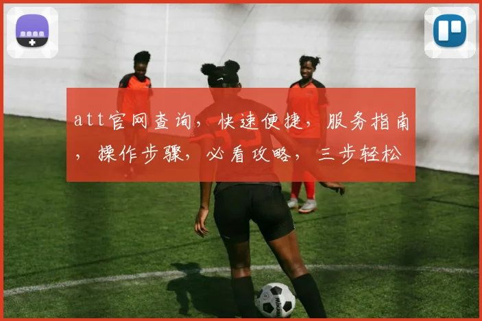 att官网查询，快速便捷，服务指南，操作步骤，必看攻略，三步轻松上手