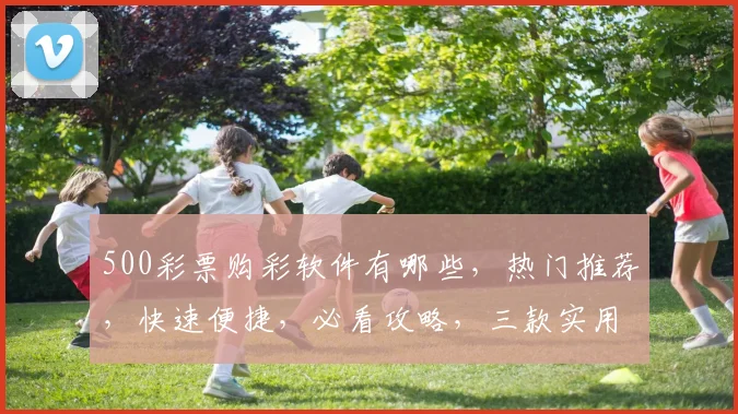 500彩票购彩软件有哪些，热门推荐，快速便捷，必看攻略，三款实用工具大揭秘
