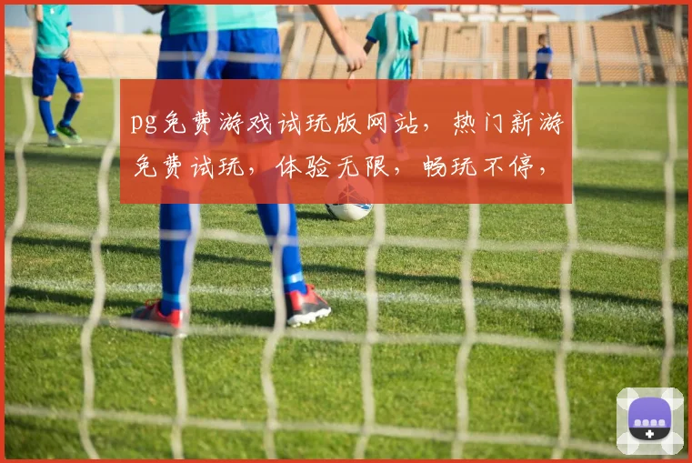pg免费游戏试玩版网站，热门新游免费试玩，体验无限，畅玩不停，三大热门游戏，不容错过，速来体验