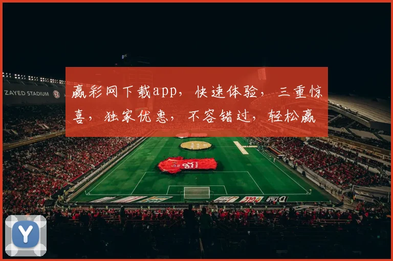 赢彩网下载app，快速体验，三重惊喜，独家优惠，不容错过，轻松赢取大奖