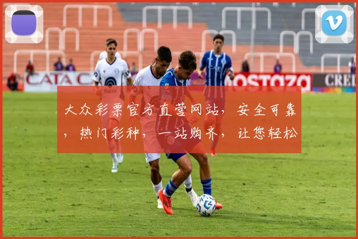 大众彩票官方直营网站，安全可靠，热门彩种，一站购齐，让您轻松中奖，体验非凡