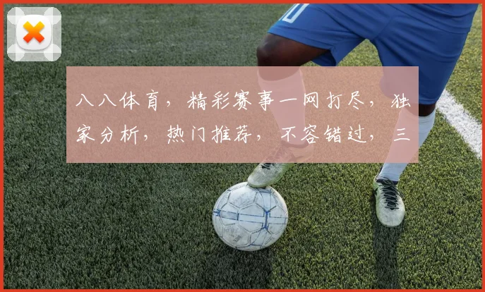 八八体育，精彩赛事一网打尽，独家分析，热门推荐，不容错过，三重福利等你来